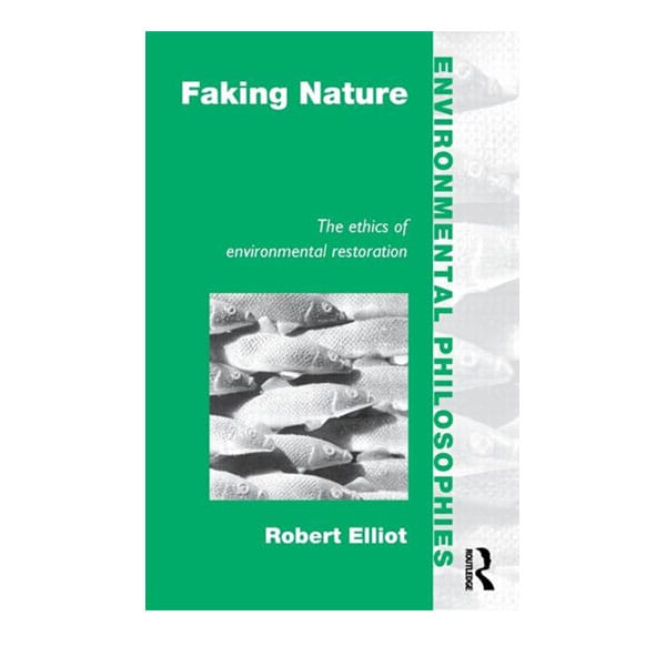 Faking Nature The Ethics of Environmental Restoration